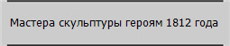 Мастера скульптуры героям 1812 года